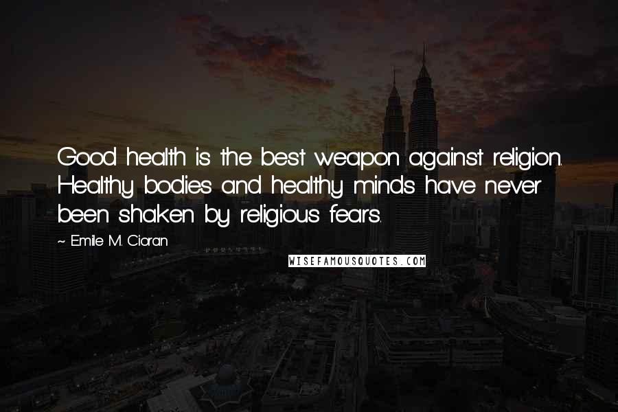 Emile M. Cioran Quotes: Good health is the best weapon against religion. Healthy bodies and healthy minds have never been shaken by religious fears.