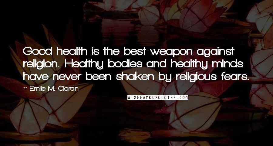 Emile M. Cioran Quotes: Good health is the best weapon against religion. Healthy bodies and healthy minds have never been shaken by religious fears.