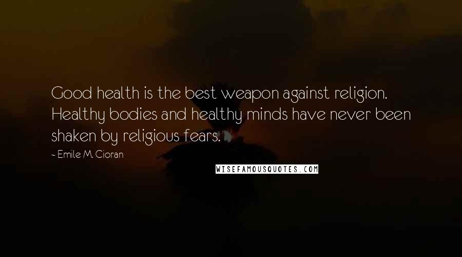 Emile M. Cioran Quotes: Good health is the best weapon against religion. Healthy bodies and healthy minds have never been shaken by religious fears.