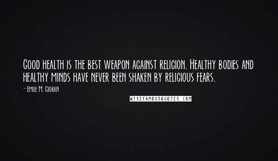 Emile M. Cioran Quotes: Good health is the best weapon against religion. Healthy bodies and healthy minds have never been shaken by religious fears.