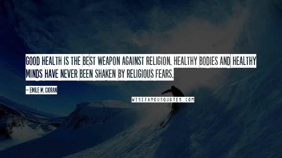 Emile M. Cioran Quotes: Good health is the best weapon against religion. Healthy bodies and healthy minds have never been shaken by religious fears.