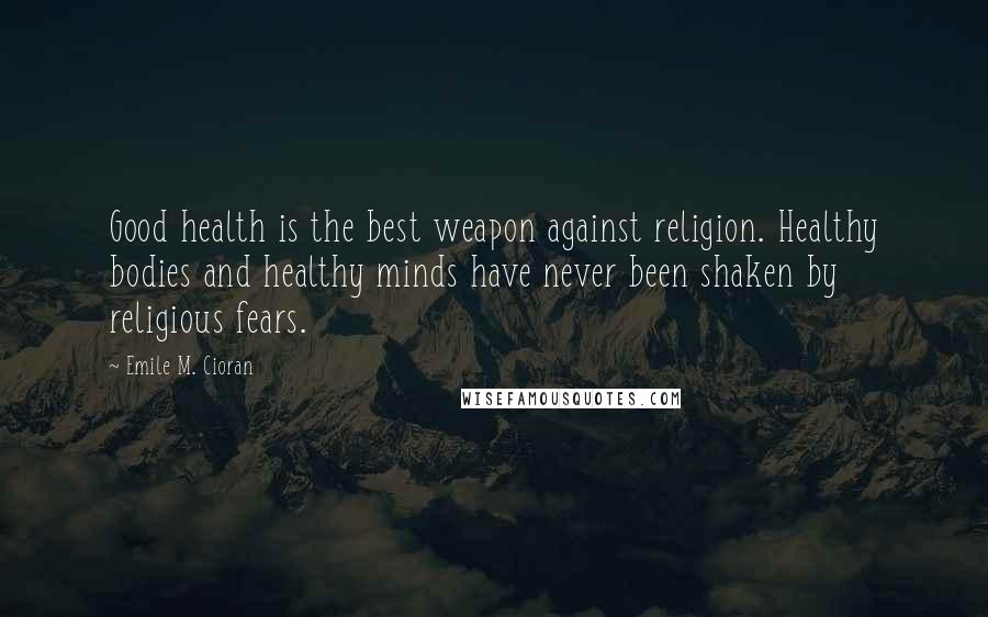Emile M. Cioran Quotes: Good health is the best weapon against religion. Healthy bodies and healthy minds have never been shaken by religious fears.