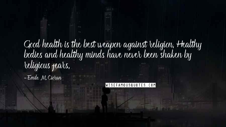 Emile M. Cioran Quotes: Good health is the best weapon against religion. Healthy bodies and healthy minds have never been shaken by religious fears.