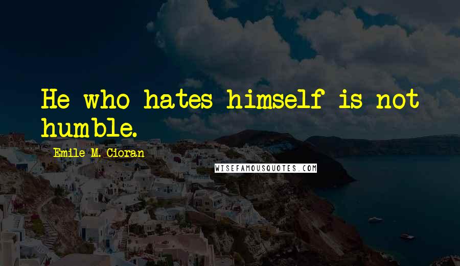 Emile M. Cioran Quotes: He who hates himself is not humble.