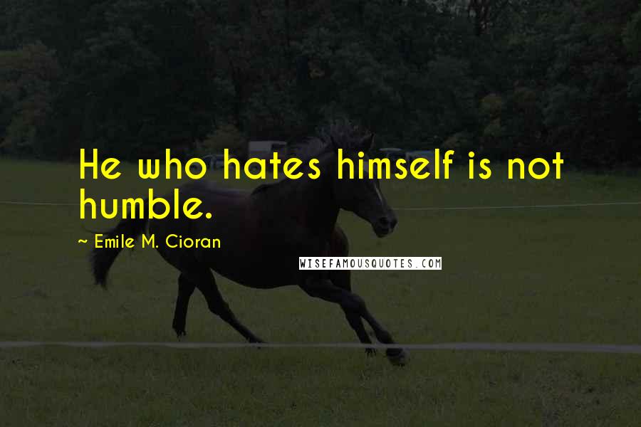Emile M. Cioran Quotes: He who hates himself is not humble.