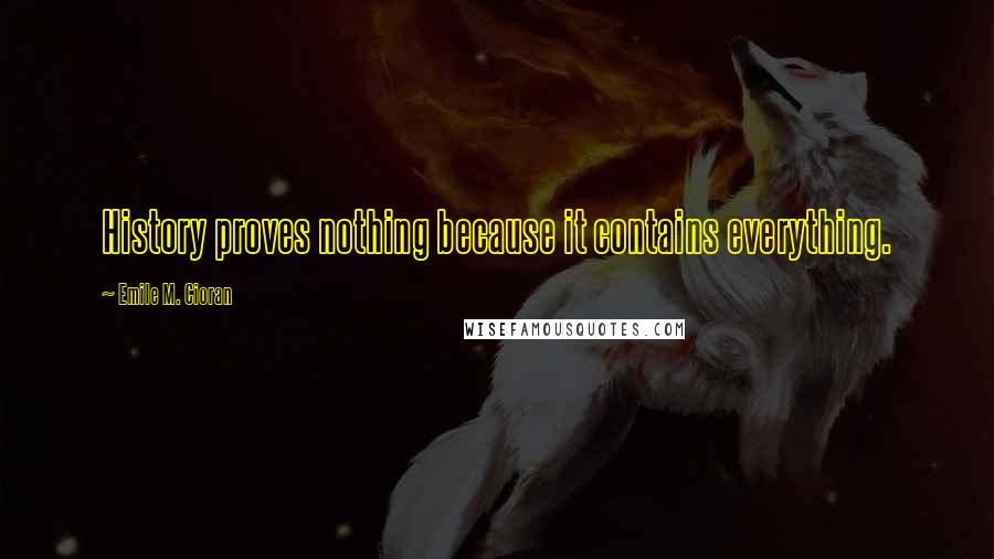 Emile M. Cioran Quotes: History proves nothing because it contains everything.