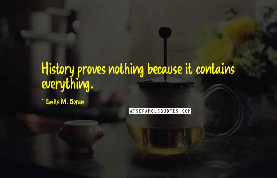 Emile M. Cioran Quotes: History proves nothing because it contains everything.