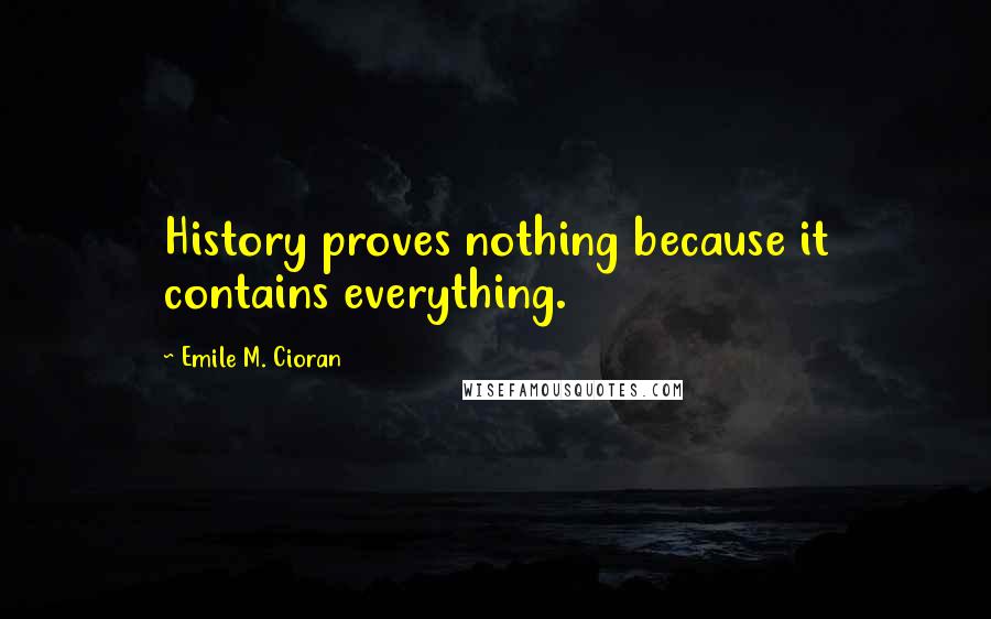 Emile M. Cioran Quotes: History proves nothing because it contains everything.