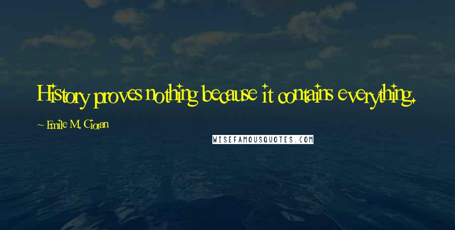 Emile M. Cioran Quotes: History proves nothing because it contains everything.