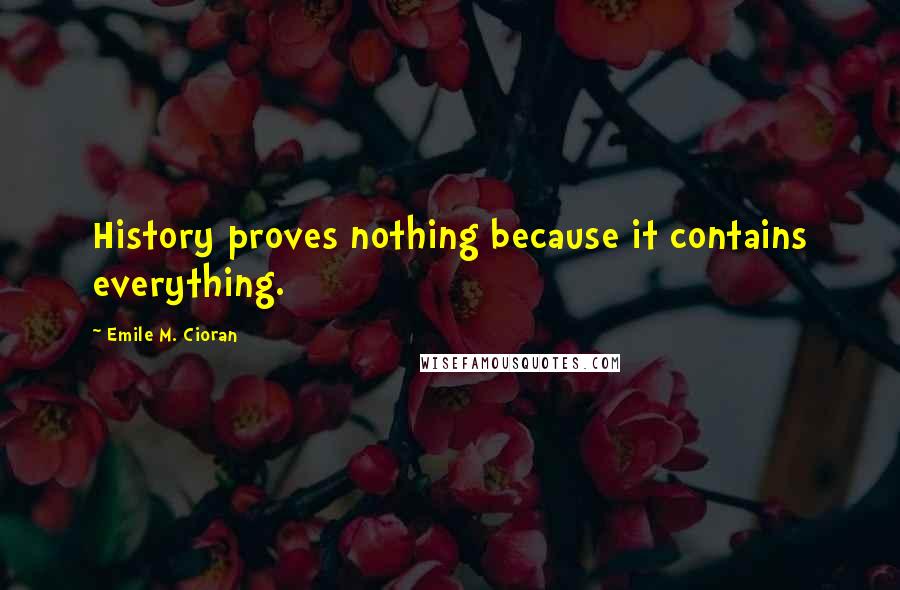 Emile M. Cioran Quotes: History proves nothing because it contains everything.
