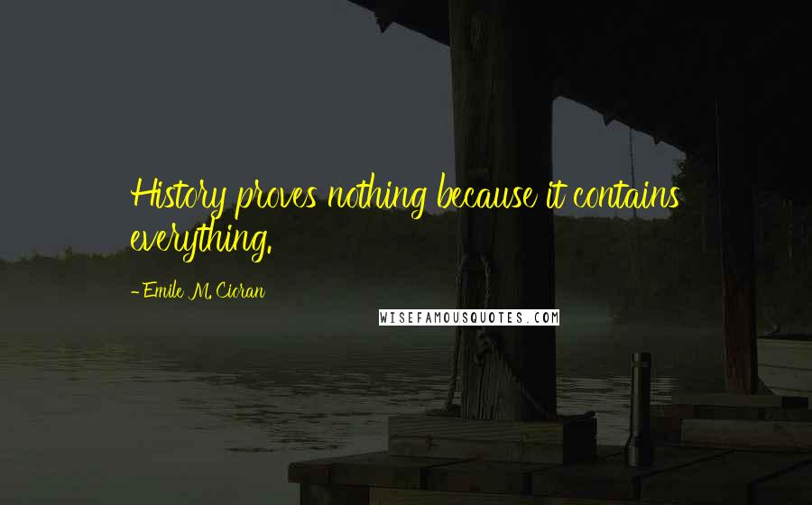 Emile M. Cioran Quotes: History proves nothing because it contains everything.
