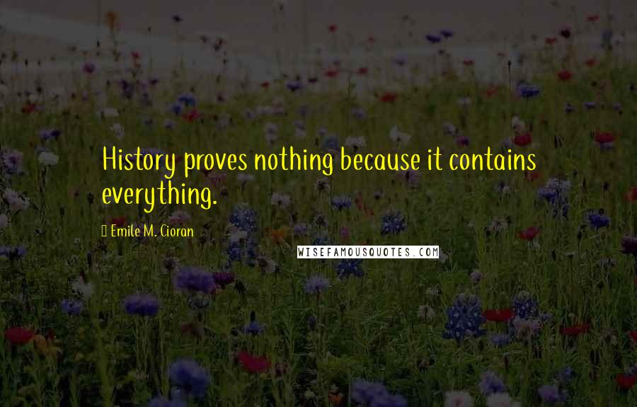Emile M. Cioran Quotes: History proves nothing because it contains everything.