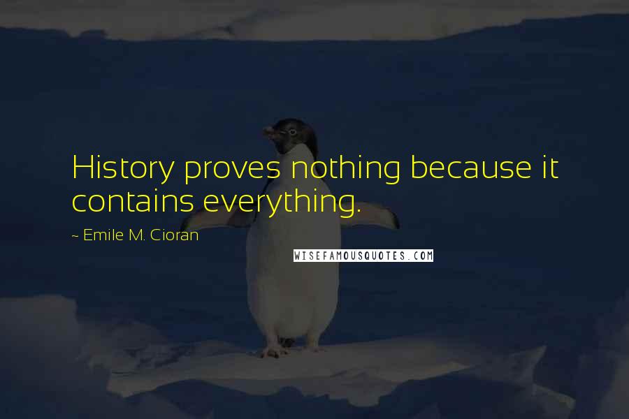 Emile M. Cioran Quotes: History proves nothing because it contains everything.