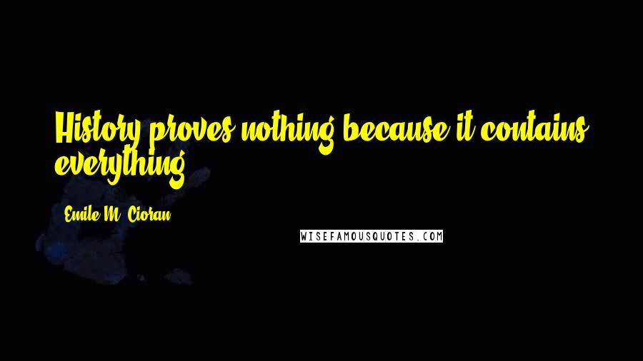 Emile M. Cioran Quotes: History proves nothing because it contains everything.