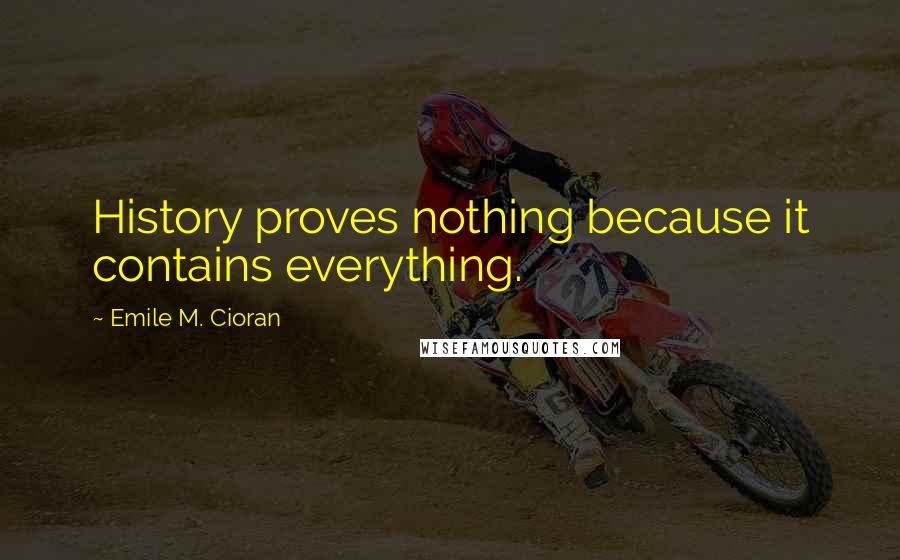 Emile M. Cioran Quotes: History proves nothing because it contains everything.