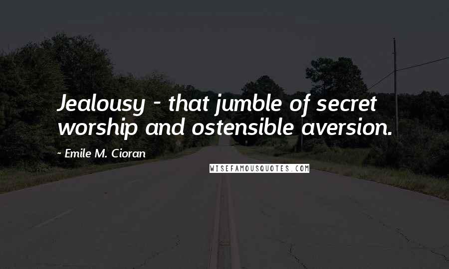 Emile M. Cioran Quotes: Jealousy - that jumble of secret worship and ostensible aversion.