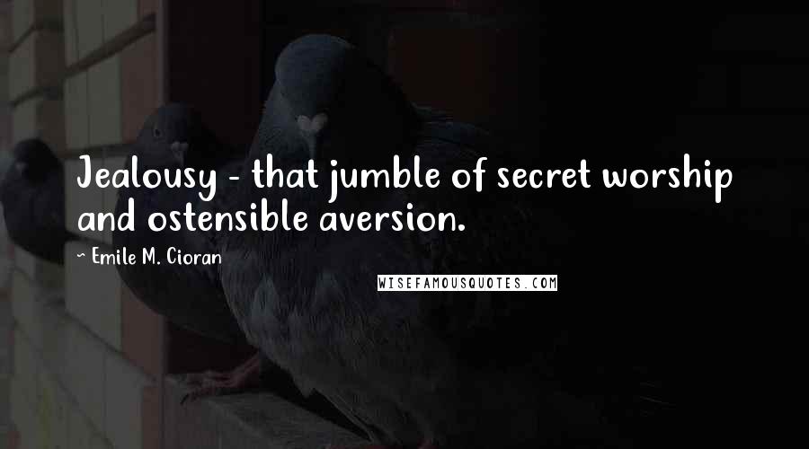 Emile M. Cioran Quotes: Jealousy - that jumble of secret worship and ostensible aversion.