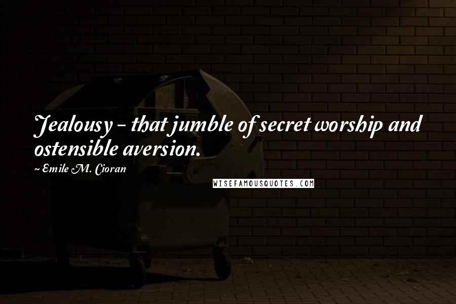 Emile M. Cioran Quotes: Jealousy - that jumble of secret worship and ostensible aversion.