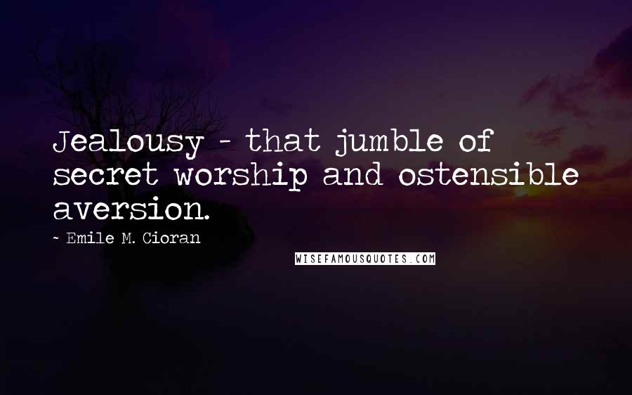 Emile M. Cioran Quotes: Jealousy - that jumble of secret worship and ostensible aversion.