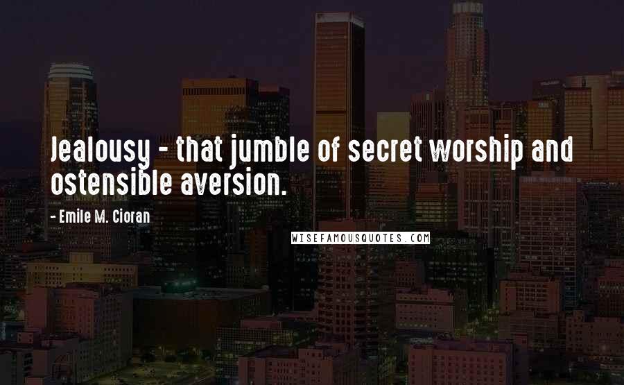 Emile M. Cioran Quotes: Jealousy - that jumble of secret worship and ostensible aversion.