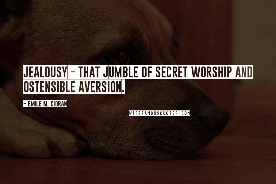 Emile M. Cioran Quotes: Jealousy - that jumble of secret worship and ostensible aversion.