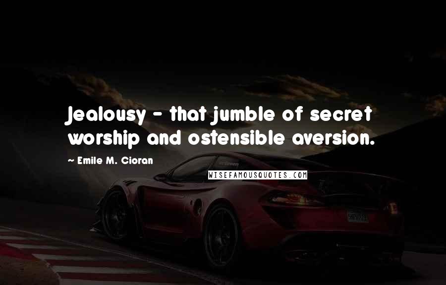 Emile M. Cioran Quotes: Jealousy - that jumble of secret worship and ostensible aversion.