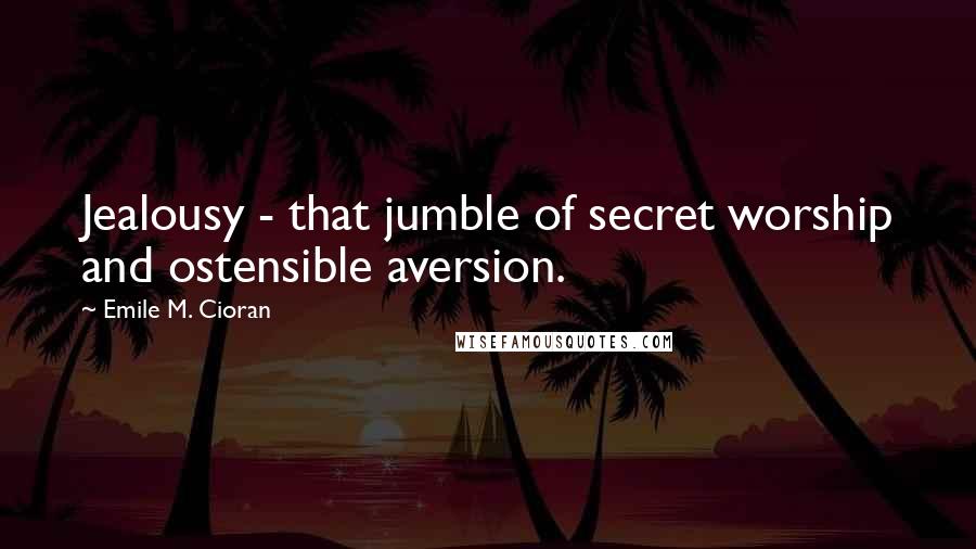 Emile M. Cioran Quotes: Jealousy - that jumble of secret worship and ostensible aversion.