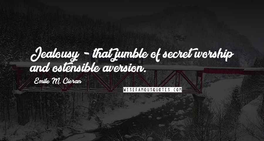 Emile M. Cioran Quotes: Jealousy - that jumble of secret worship and ostensible aversion.