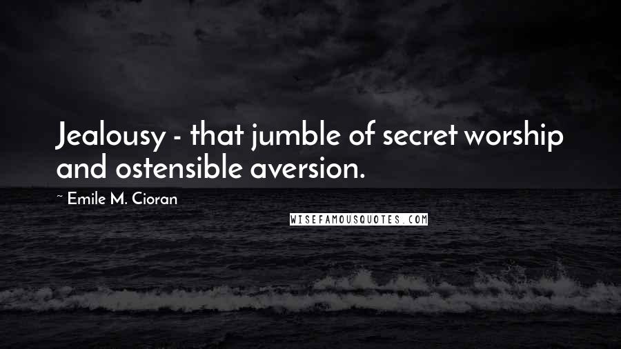 Emile M. Cioran Quotes: Jealousy - that jumble of secret worship and ostensible aversion.