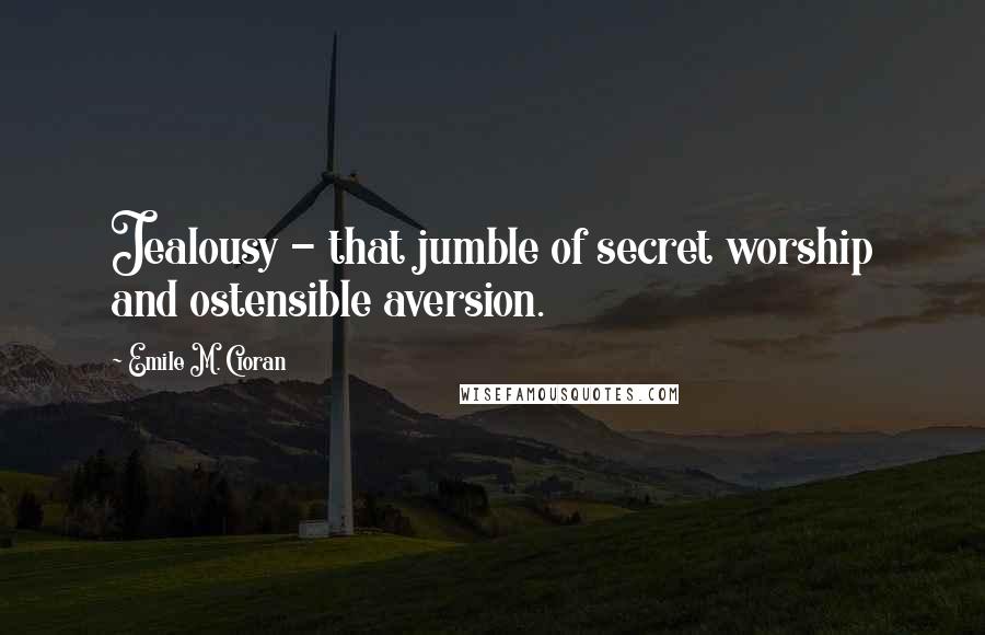 Emile M. Cioran Quotes: Jealousy - that jumble of secret worship and ostensible aversion.