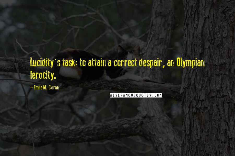 Emile M. Cioran Quotes: Lucidity's task: to attain a correct despair, an Olympian ferocity.