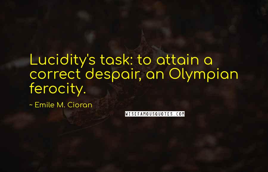 Emile M. Cioran Quotes: Lucidity's task: to attain a correct despair, an Olympian ferocity.