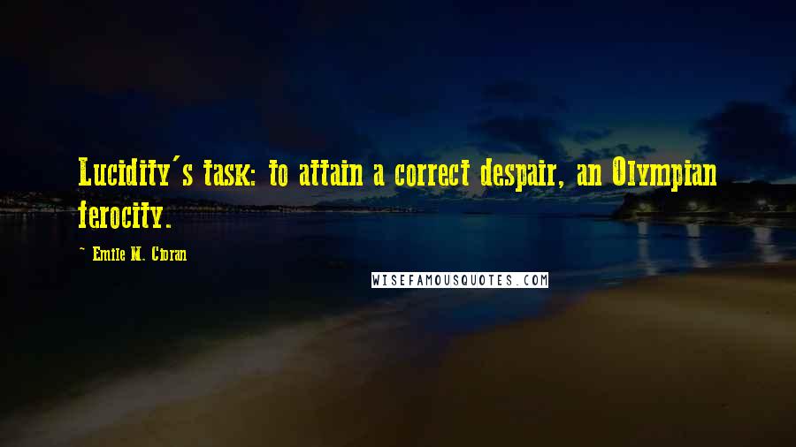 Emile M. Cioran Quotes: Lucidity's task: to attain a correct despair, an Olympian ferocity.