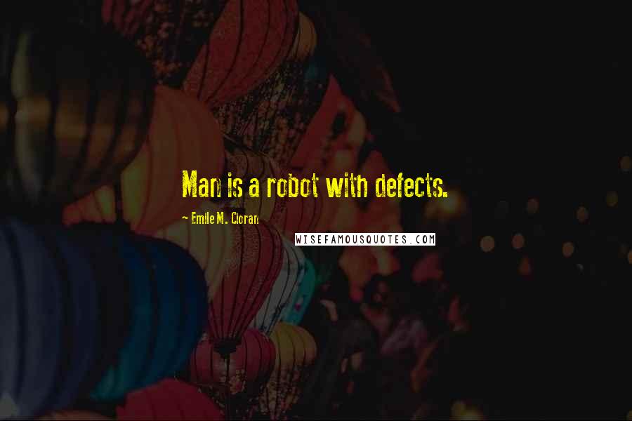 Emile M. Cioran Quotes: Man is a robot with defects.