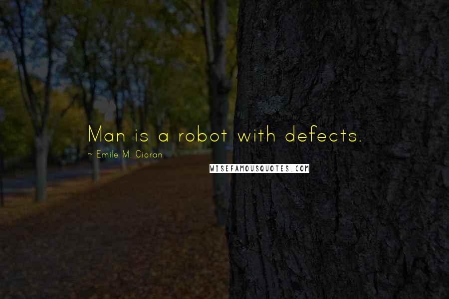 Emile M. Cioran Quotes: Man is a robot with defects.