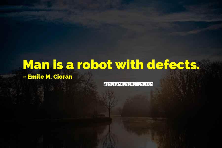 Emile M. Cioran Quotes: Man is a robot with defects.