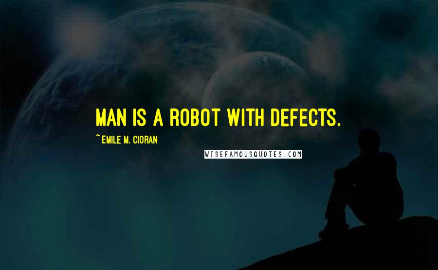 Emile M. Cioran Quotes: Man is a robot with defects.