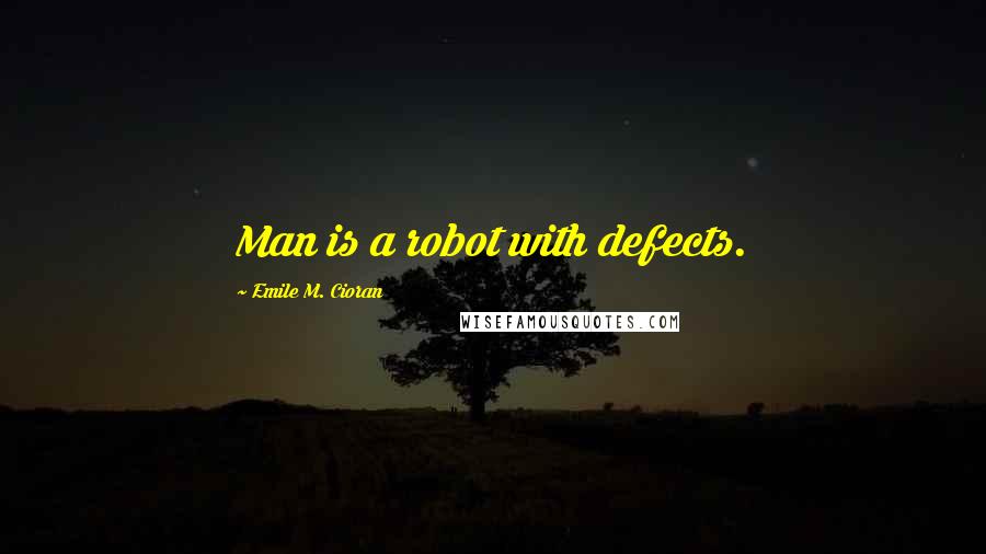 Emile M. Cioran Quotes: Man is a robot with defects.