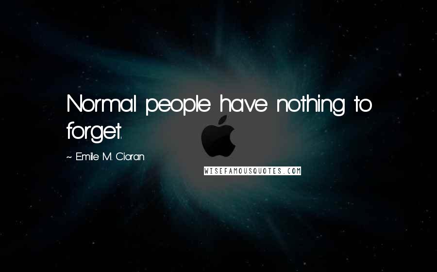 Emile M. Cioran Quotes: Normal people have nothing to forget.