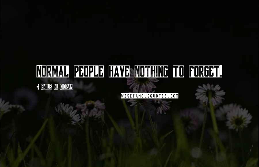 Emile M. Cioran Quotes: Normal people have nothing to forget.