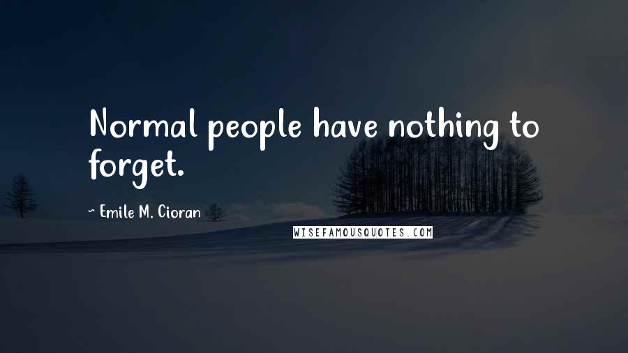 Emile M. Cioran Quotes: Normal people have nothing to forget.