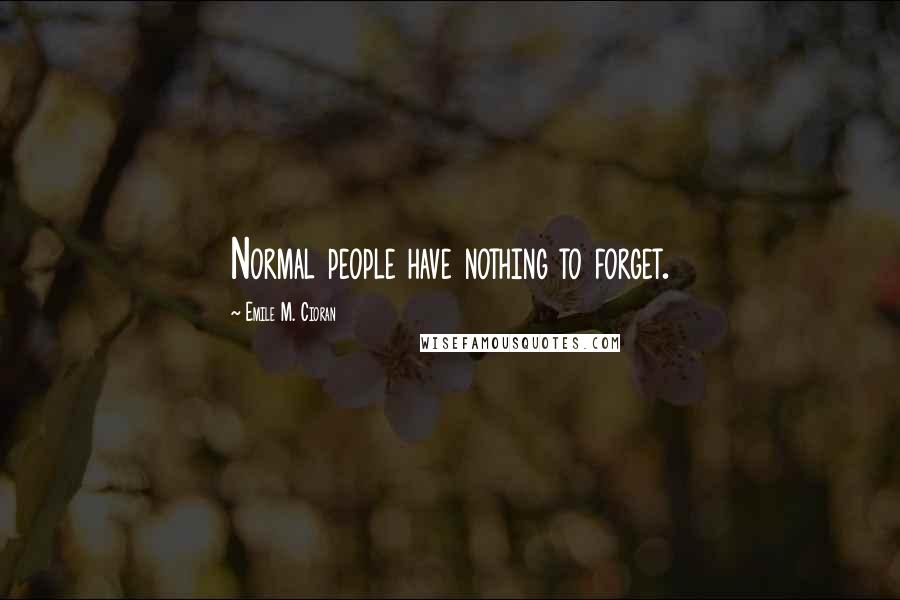 Emile M. Cioran Quotes: Normal people have nothing to forget.