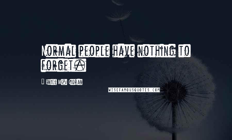 Emile M. Cioran Quotes: Normal people have nothing to forget.