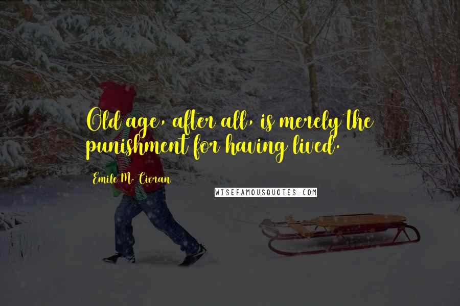 Emile M. Cioran Quotes: Old age, after all, is merely the punishment for having lived.