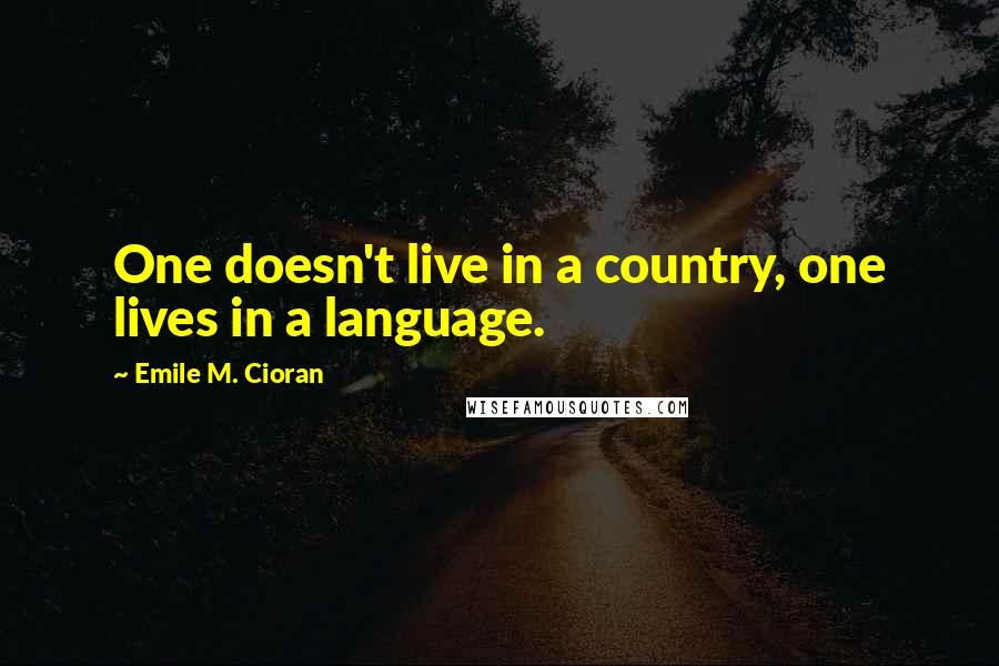 Emile M. Cioran Quotes: One doesn't live in a country, one lives in a language.