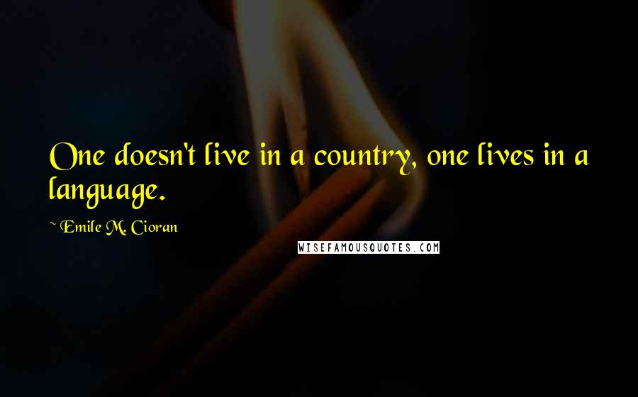 Emile M. Cioran Quotes: One doesn't live in a country, one lives in a language.