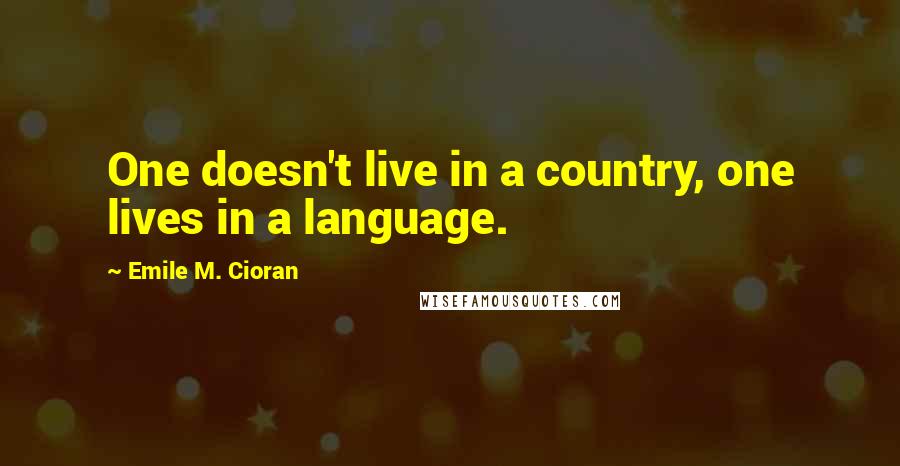 Emile M. Cioran Quotes: One doesn't live in a country, one lives in a language.