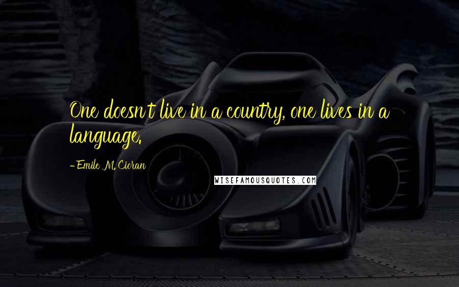 Emile M. Cioran Quotes: One doesn't live in a country, one lives in a language.