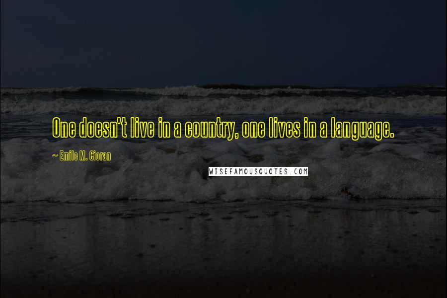Emile M. Cioran Quotes: One doesn't live in a country, one lives in a language.