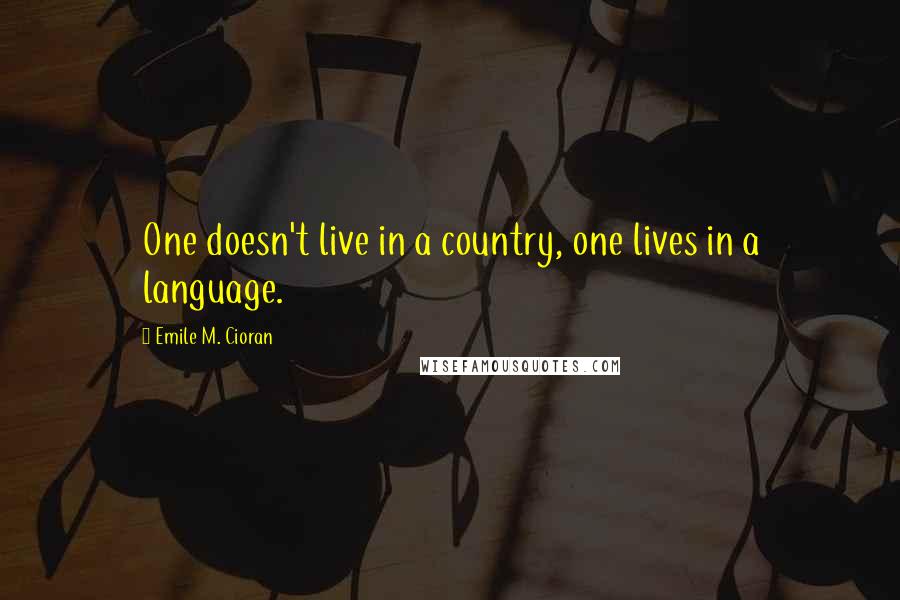 Emile M. Cioran Quotes: One doesn't live in a country, one lives in a language.